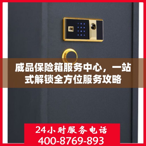 威品保险箱服务中心，一站式解锁全方位服务攻略