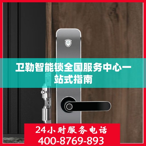 卫勒智能锁全国服务中心一站式指南