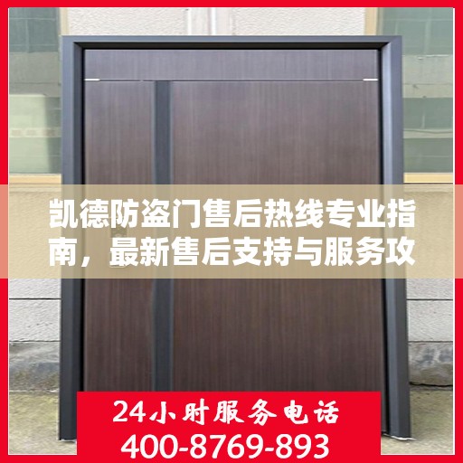 凯德防盗门售后热线专业指南，最新售后支持与服务攻略