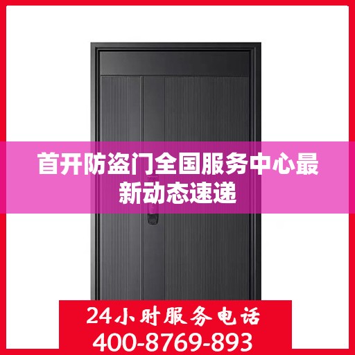 首开防盗门全国服务中心最新动态速递