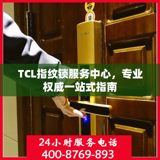 TCL指纹锁服务中心，专业权威一站式指南