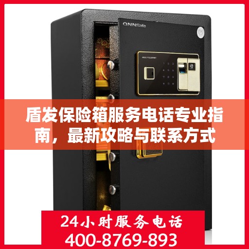盾发保险箱服务电话专业指南，最新攻略与联系方式