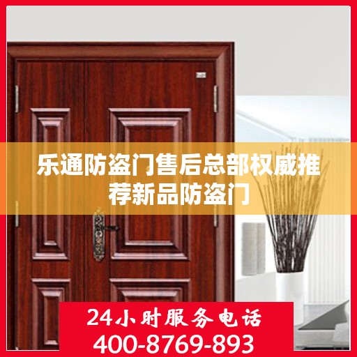 乐通防盗门售后总部权威推荐新品防盗门