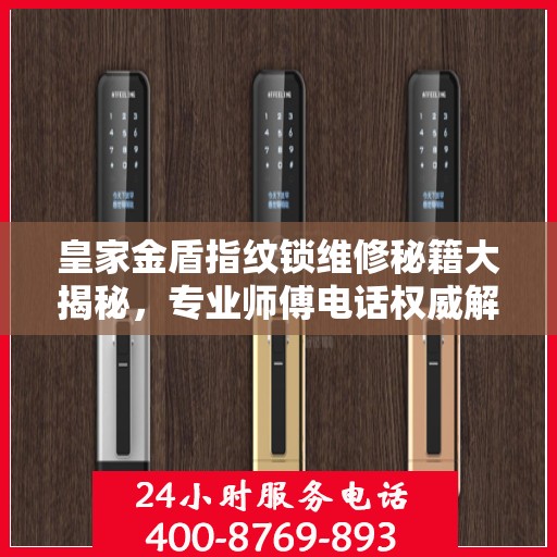 皇家金盾指纹锁维修秘籍大揭秘，专业师傅电话权威解读