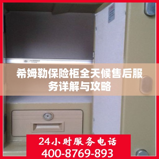 希姆勒保险柜全天候售后服务详解与攻略