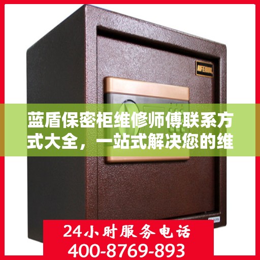 蓝盾保密柜维修师傅联系方式大全，一站式解决您的维修需求