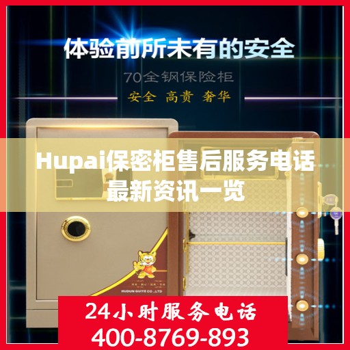 Hupai保密柜售后服务电话最新资讯一览