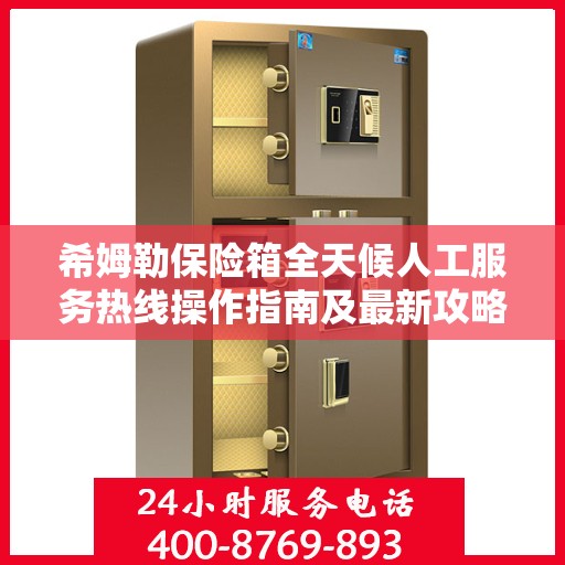 希姆勒保险箱全天候人工服务热线操作指南及最新攻略