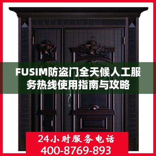 FUSIM防盗门全天候人工服务热线使用指南与攻略