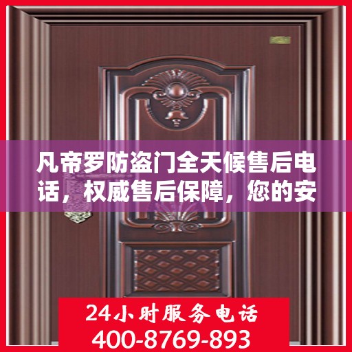 凡帝罗防盗门全天候售后电话，权威售后保障，您的安全我们守护
