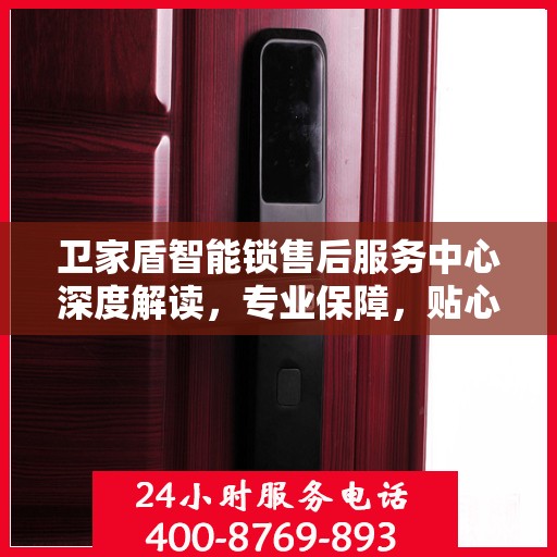 卫家盾智能锁售后服务中心深度解读，专业保障，贴心服务