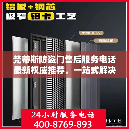 梵蒂斯防盗门售后服务电话最新权威推荐，一站式解决方案的贴心热线！