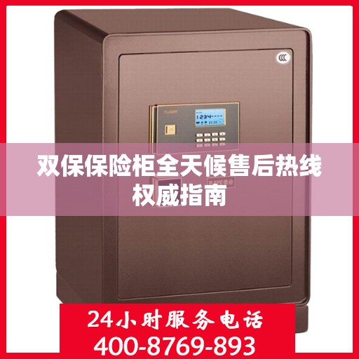 双保保险柜全天候售后热线权威指南