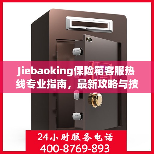 Jiebaoking保险箱客服热线专业指南，最新攻略与技术支持