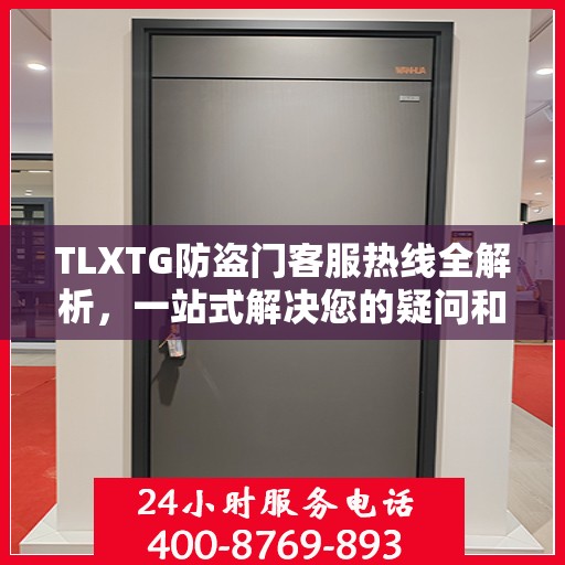 TLXTG防盗门客服热线全解析，一站式解决您的疑问和需求