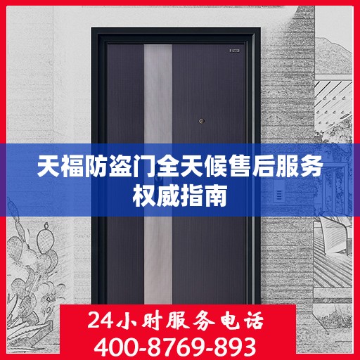 天福防盗门全天候售后服务权威指南