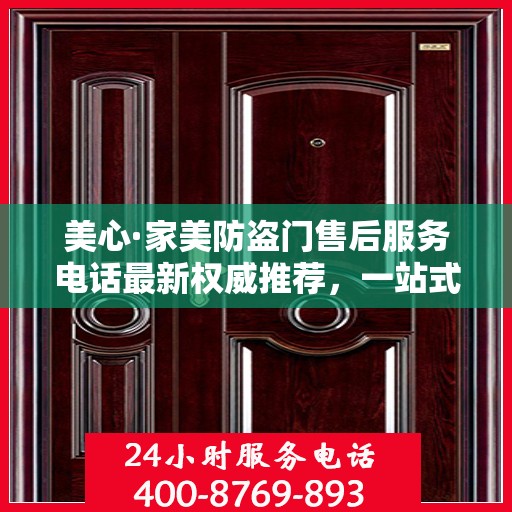 美心·家美防盗门售后服务电话最新权威推荐，一站式解决方案的贴心服务热线！