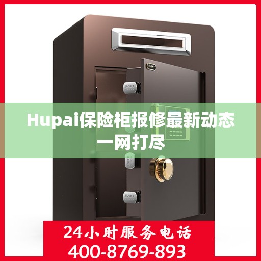 Hupai保险柜报修最新动态一网打尽