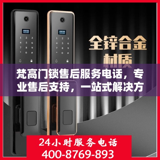 梵高门锁售后服务电话，专业售后支持，一站式解决方案权威指南