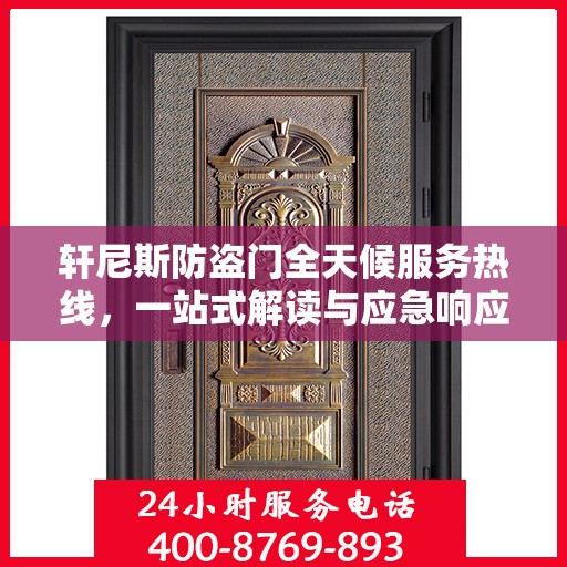 轩尼斯防盗门全天候服务热线，一站式解读与应急响应