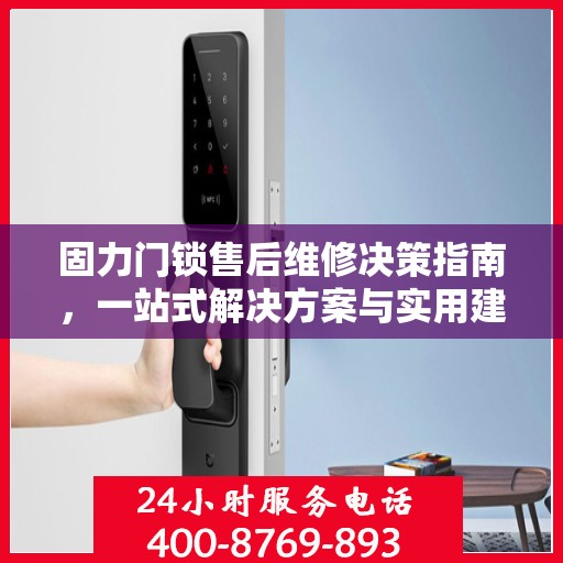 固力门锁售后维修决策指南，一站式解决方案与实用建议汇总