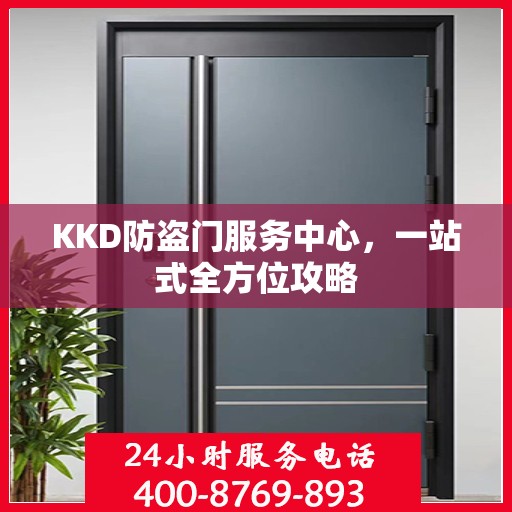 KKD防盗门服务中心，一站式全方位攻略