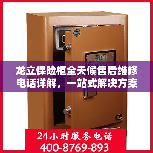 龙立保险柜全天候售后维修电话详解，一站式解决方案与全面攻略