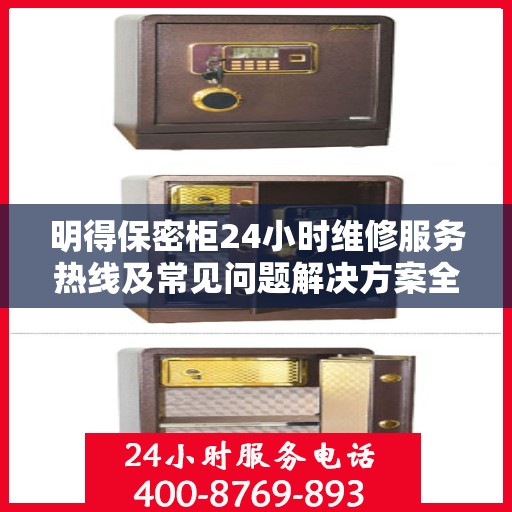 明得保密柜24小时维修服务热线及常见问题解决方案全解析
