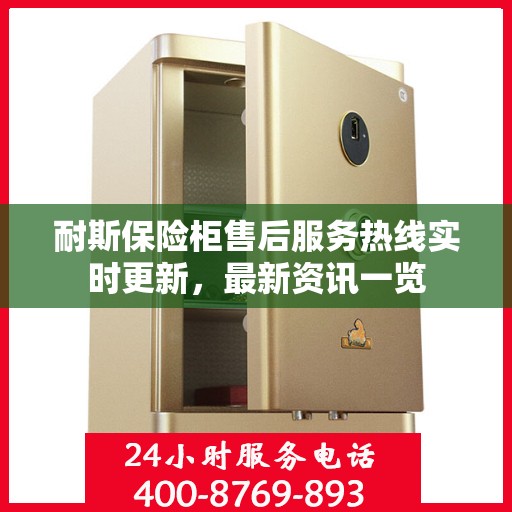 耐斯保险柜售后服务热线实时更新，最新资讯一览