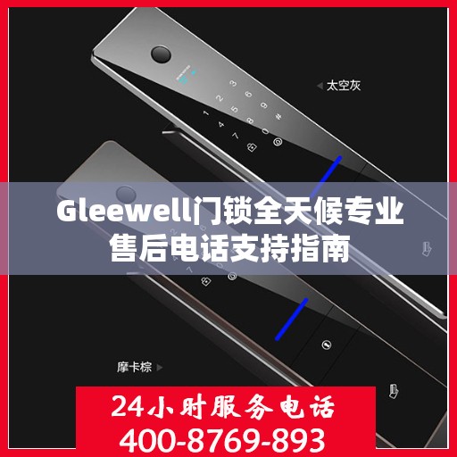 Gleewell门锁全天候专业售后电话支持指南