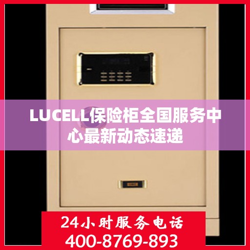 LUCELL保险柜全国服务中心最新动态速递