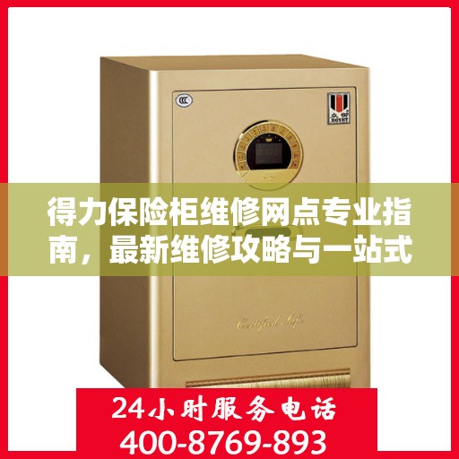 得力保险柜维修网点专业指南，最新维修攻略与一站式服务体验