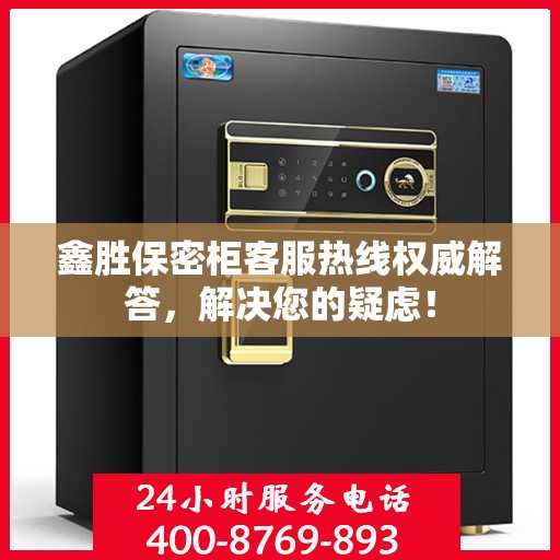 鑫胜保密柜客服热线权威解答，解决您的疑虑！