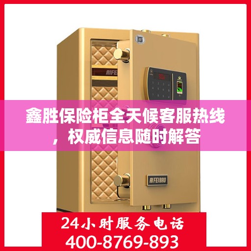 鑫胜保险柜全天候客服热线，权威信息随时解答