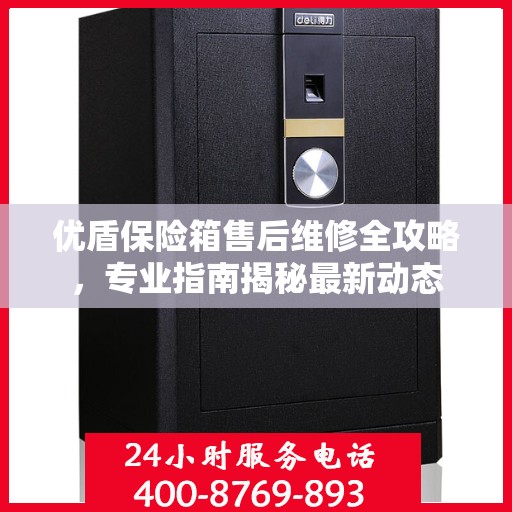 优盾保险箱售后维修全攻略，专业指南揭秘最新动态