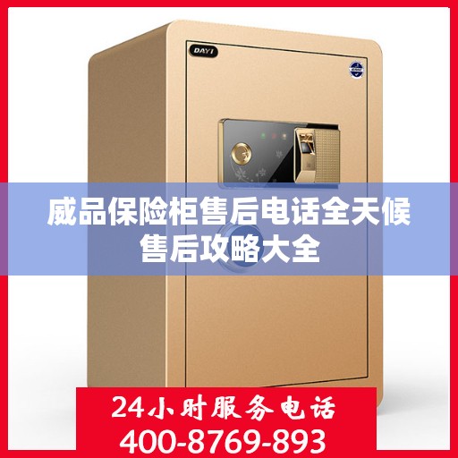 威品保险柜售后电话全天候售后攻略大全