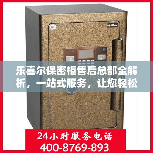 乐喜尔保密柜售后总部全解析，一站式服务，让您轻松无忧！