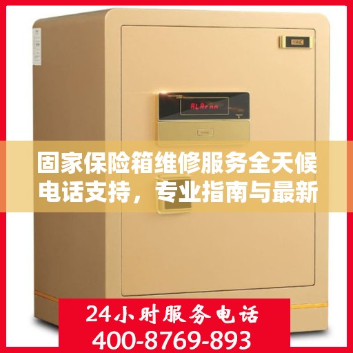 固家保险箱维修服务全天候电话支持，专业指南与最新攻略