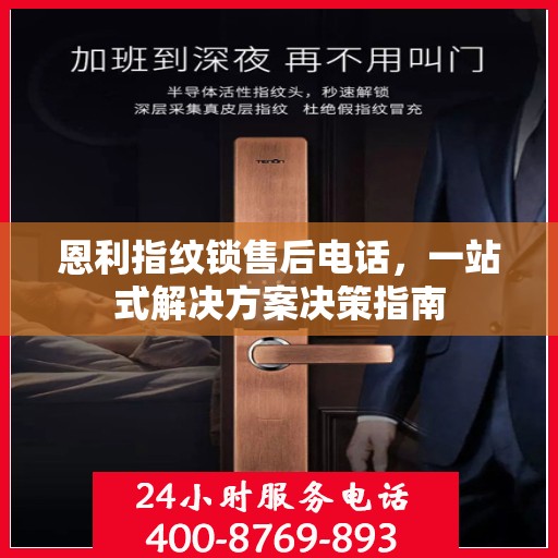 恩利指纹锁售后电话，一站式解决方案决策指南