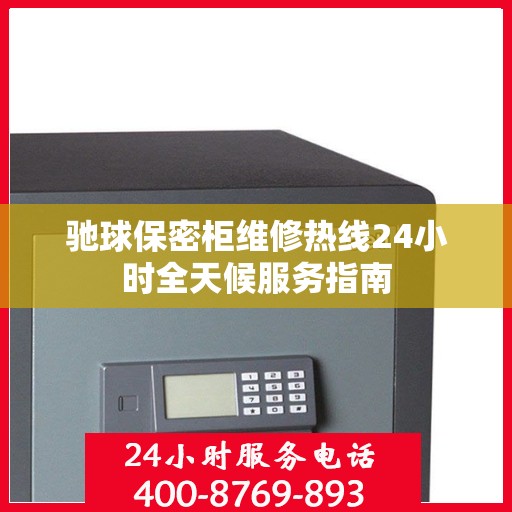 驰球保密柜维修热线24小时全天候服务指南