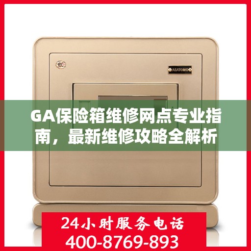 GA保险箱维修网点专业指南，最新维修攻略全解析