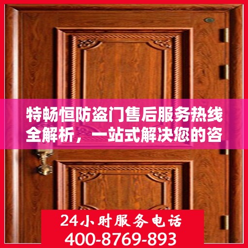 特畅恒防盗门售后服务热线全解析，一站式解决您的咨询、报修需求