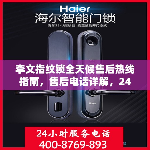 李文指纹锁全天候售后热线指南，售后电话详解，24小时无忧服务保障