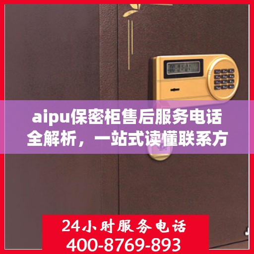aipu保密柜售后服务电话全解析，一站式读懂联系方式