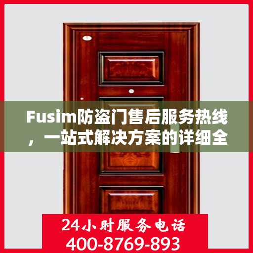 Fusim防盗门售后服务热线，一站式解决方案的详细全面指南