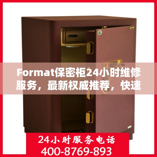 Format保密柜24小时维修服务，最新权威推荐，快速解决您的安全存储问题