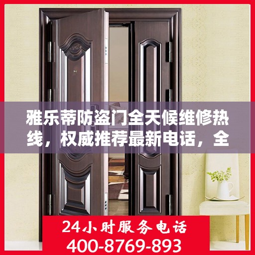 雅乐蒂防盗门全天候维修热线，权威推荐最新电话，全天候为您服务