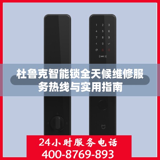 杜鲁克智能锁全天候维修服务热线与实用指南