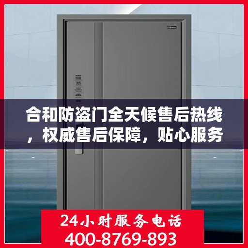合和防盗门全天候售后热线，权威售后保障，贴心服务不打烊