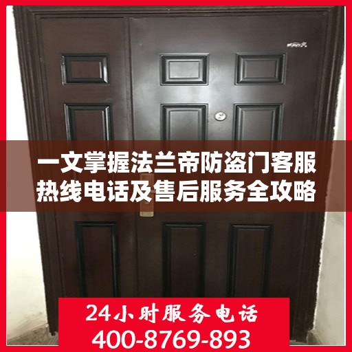 一文掌握法兰帝防盗门客服热线电话及售后服务全攻略